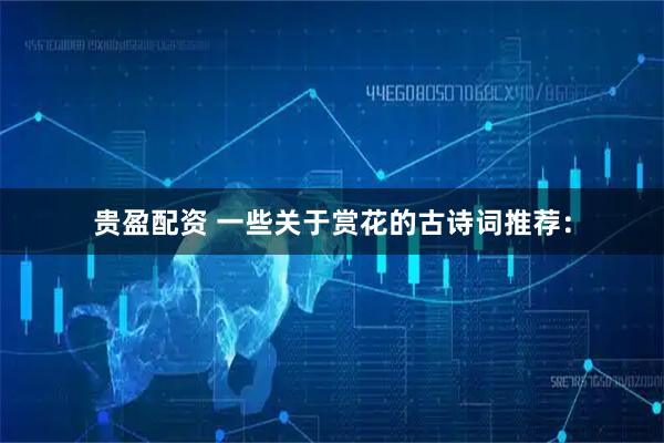 贵盈配资 一些关于赏花的古诗词推荐：